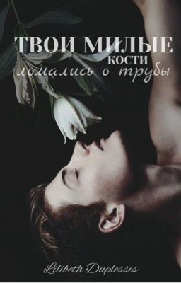 Твои милые кости ломались о трубы 