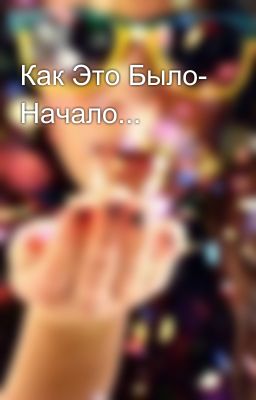 Как Это Было- Начало...