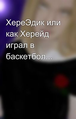 ХереЭдик или как Херейд играл в баскетбол...