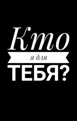Кто я для тебя?