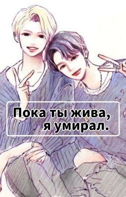 Пока ты жива, я умирал.