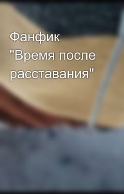 Фанфик "Время после расставания"