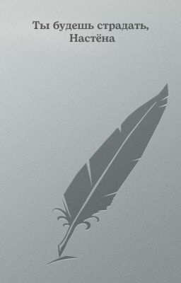 Ты будешь страдать, Настёна