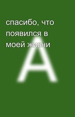 спасибо, что появился в моей жизни