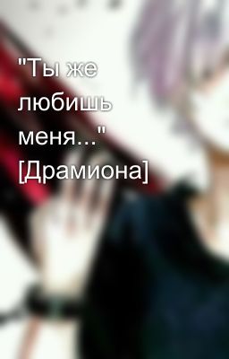 "Ты же любишь меня..." [Драмиона]