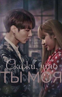 Скажи, что ты моя!