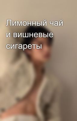 Лимонный чай и вишневые сигареты