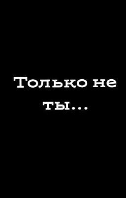 Только не ты...