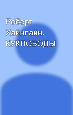 Робеpт Хайнлайн. КУКЛОВОДЫ