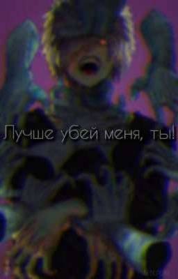 Лучше убей меня, ты! [ЗАВЕРШЕНО]