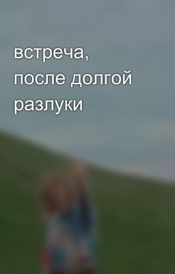 встреча, после долгой разлуки