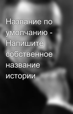Название по умолчанию - Напишите собственное название истории