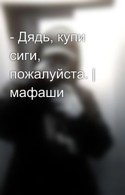 - Дядь, купи сиги, пожалуйста. | мафаши
