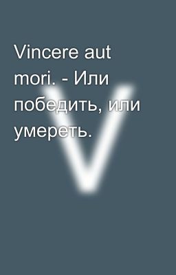 Vincere aut mori. - Или победить, или умереть.