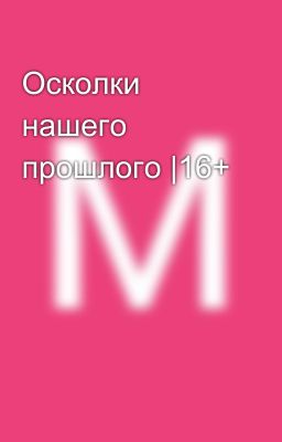 Осколки нашего прошлого |16+