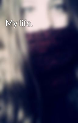 My life.