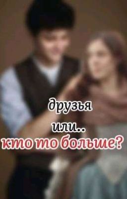 друзья или... Кто-то больше? 