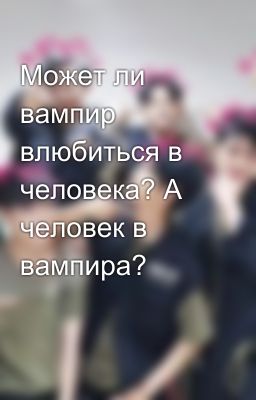 Может ли вампир влюбиться в человека? А человек в вампира?