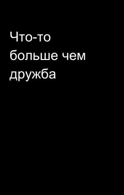 Что-то больше чем дружба 