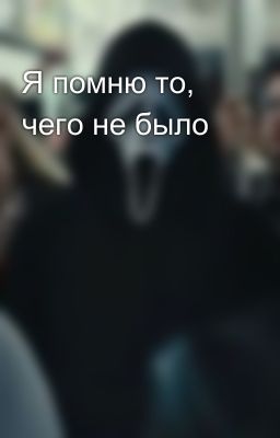 Я помню то, чего не было 