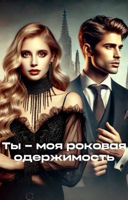 Ты - моя роковая одержимость
