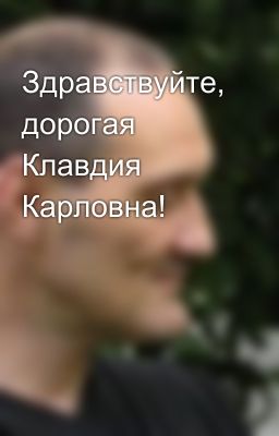 Здравствуйте, дорогая Клавдия Карловна!