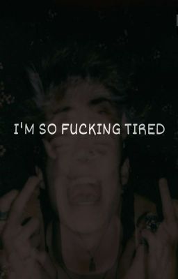 I'M SO FUCKING TIRED!