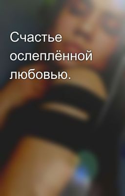 Счастье ослеплённой любовью.
