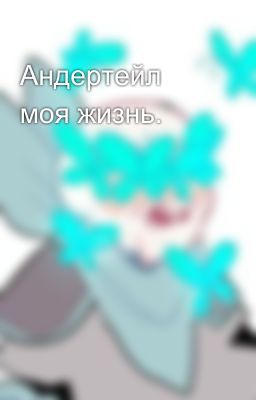 Андертейл моя жизнь.