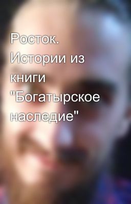 Росток. Истории из книги "Богатырское наследие"