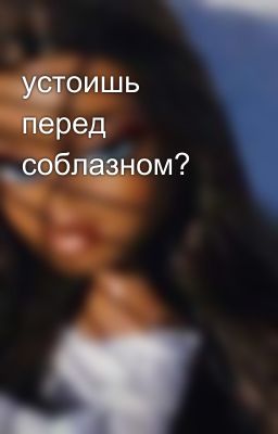 устоишь перед соблазном?
