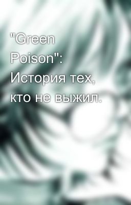 "Green Poison": История тех, кто не выжил.