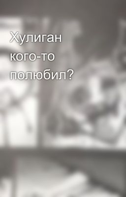 Хулиган кого-то полюбил?